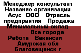 Менеджер-консультант › Название организации ­ Асус, ООО › Отрасль предприятия ­ Продажи › Минимальный оклад ­ 45 000 - Все города Работа » Вакансии   . Амурская обл.,Благовещенск г.